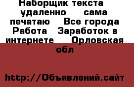 Наборщик текста  (удаленно ) - сама печатаю  - Все города Работа » Заработок в интернете   . Орловская обл.